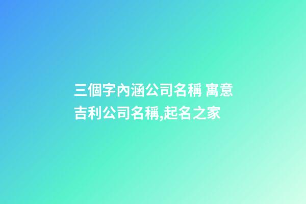 三個字內涵公司名稱 寓意吉利公司名稱,起名之家-第1張-公司起名-玄機派